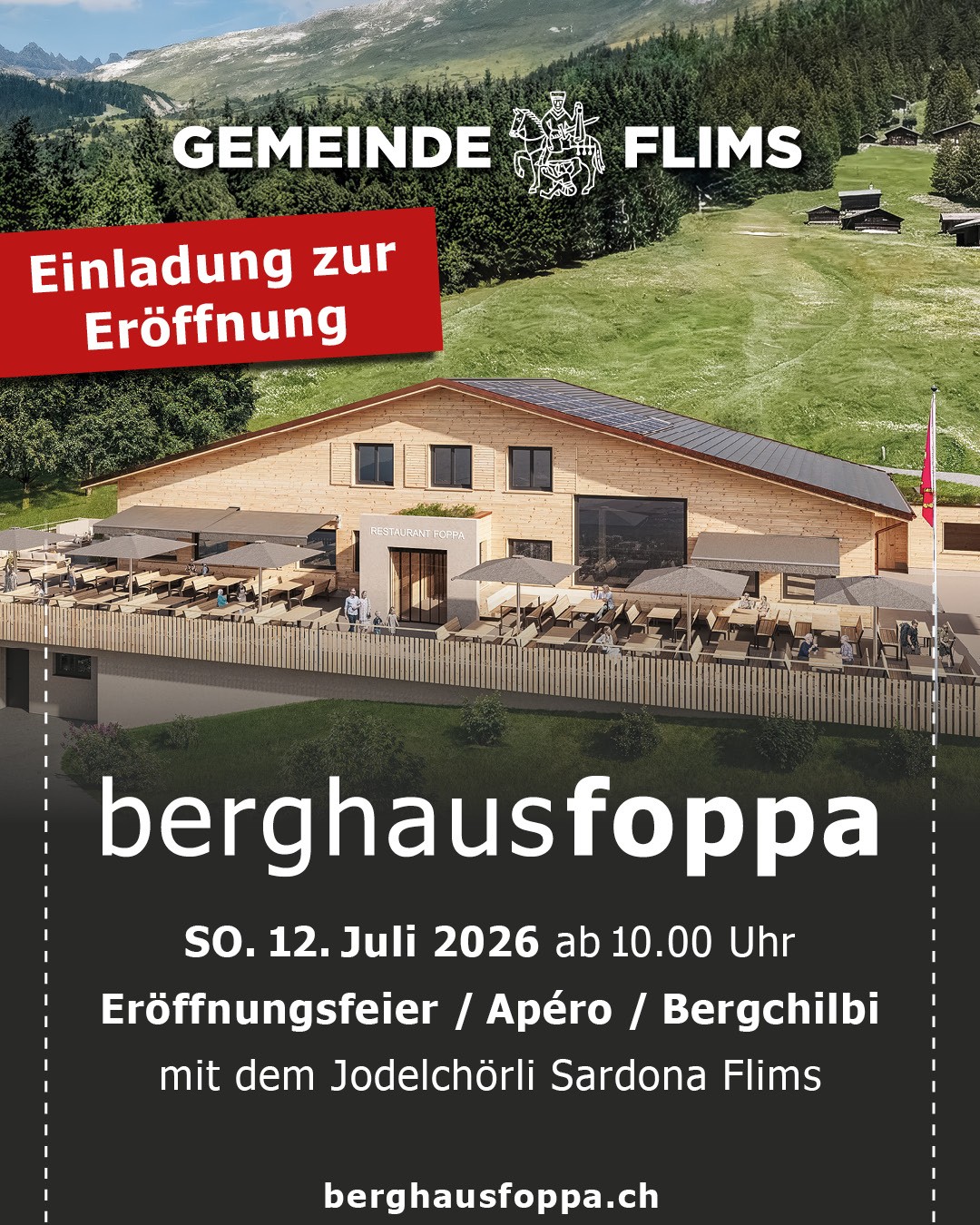 Einladung zur Eröffnung vom Berghaus Foppa am
Sonntag, 12. Juli 2026 ab 10 Uhr. Eröffnungsfeier mit Apéro und Bergchilbi mit dem Jodelchörli Sardona Flims. Einwohnerinnen und Einwohner der Gemeinde Flims sowie Zweitheimische in Flims ohne gültiges Jahresabo erhalten an der Talstation gegen Vorlage des Einheimischenausweises bzw. der Gästekarte ein Retourticket für die Strecke Flims–Foppa. Weitere Infos unter www.berghausfoppa.ch